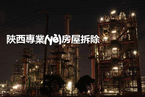 陜西專業(yè)房屋拆除，安全高效服務(wù)保障！